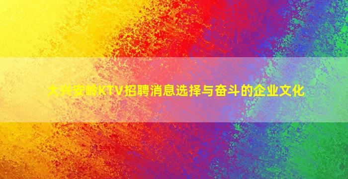 大兴安岭KTV招聘消息选择与奋斗的企业文化